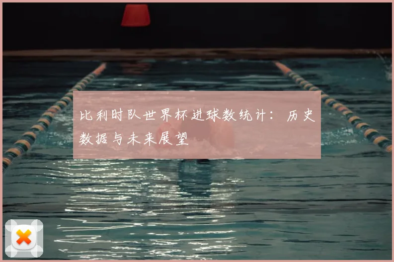 比利时队世界杯进球数统计：历史数据与未来展望