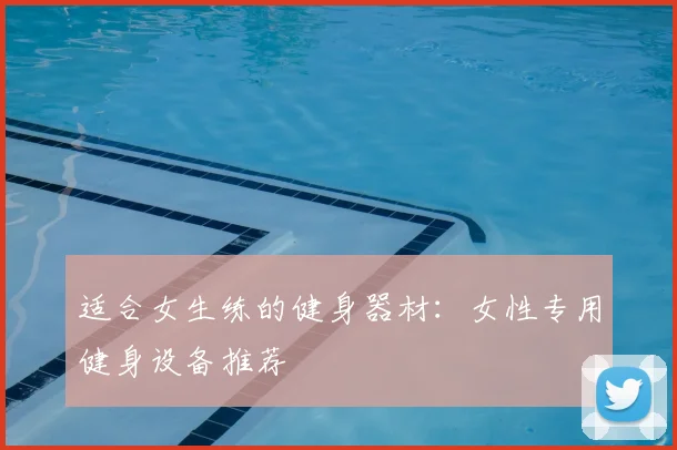 适合女生练的健身器材：女性专用健身设备推荐