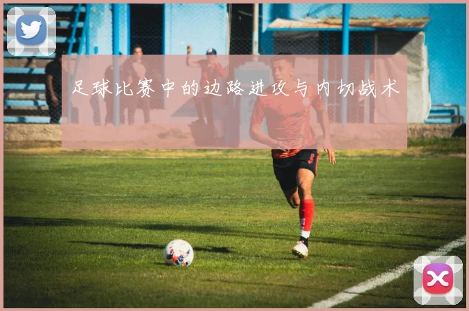 足球比赛中的边路进攻与内切战术