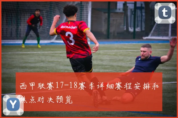 西甲联赛17-18赛季详细赛程安排和焦点对决预览